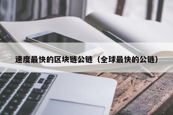 速度最快的区块链公链（全球最快的公链）