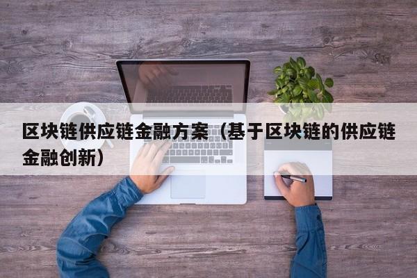 区块链供应链金融方案（基于区块链的供应链金融创新）