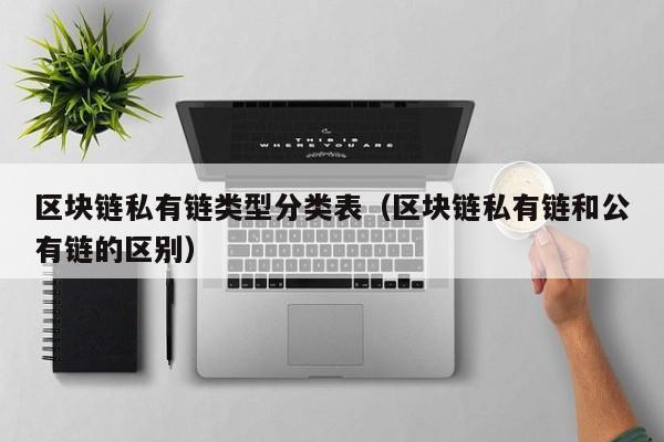区块链私有链类型分类表（区块链私有链和公有链的区别）