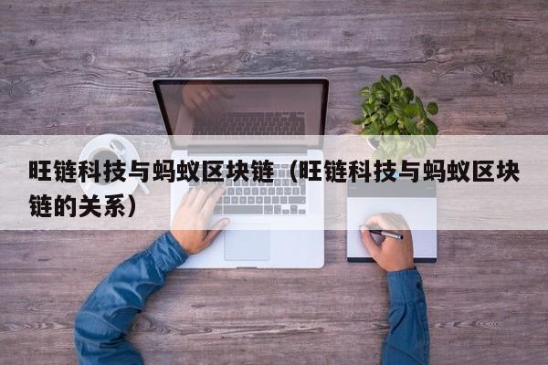 旺链科技与蚂蚁区块链（旺链科技与蚂蚁区块链的关系）