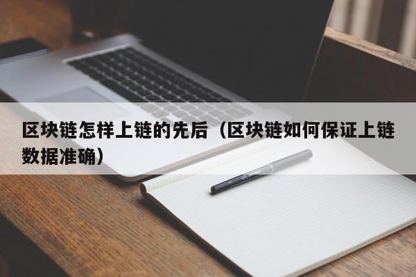 区块链怎样上链的先后（区块链如何保证上链数据准确）