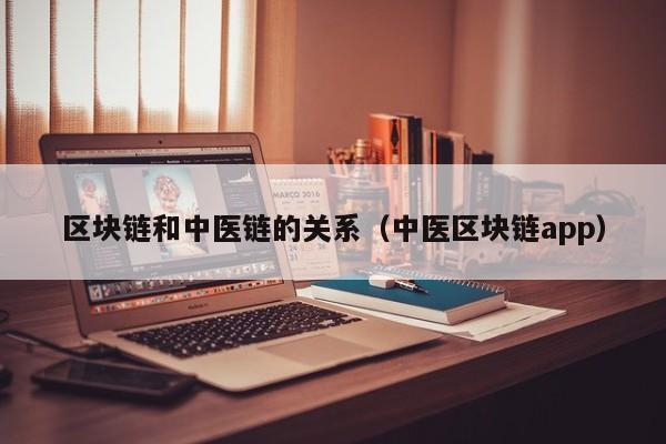 区块链和中医链的关系（中医区块链app）
