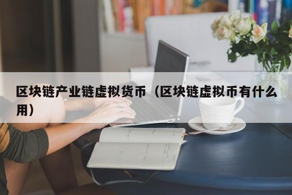 区块链产业链虚拟货币（区块链虚拟币有什么用）