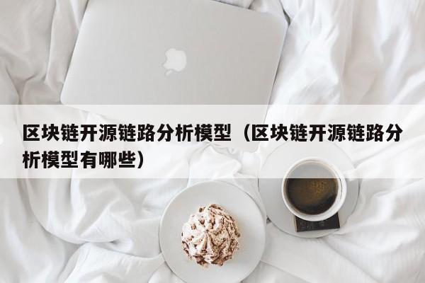 区块链开源链路分析模型（区块链开源链路分析模型有哪些）