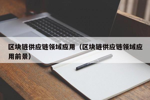 区块链供应链领域应用（区块链供应链领域应用前景）