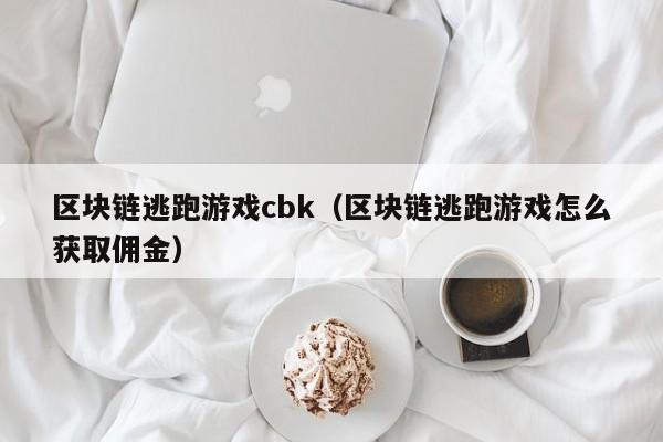 区块链逃跑游戏cbk（区块链逃跑游戏怎么获取佣金）