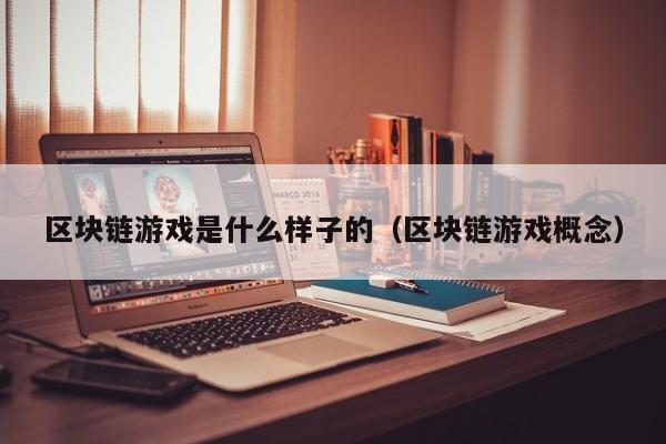 区块链游戏是什么样子的（区块链游戏概念）