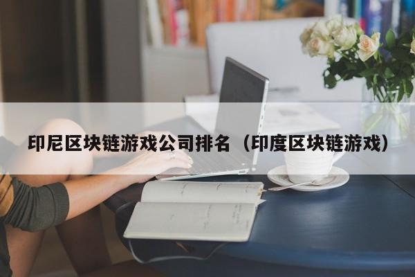 印尼区块链游戏公司排名（印度区块链游戏）