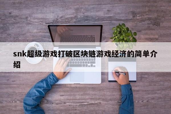 snk超级游戏打破区块链游戏经济的简单介绍