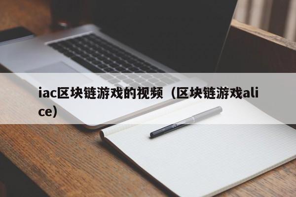iac区块链游戏的视频（区块链游戏alice）