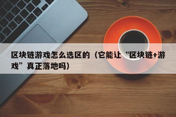 区块链游戏怎么选区的（它能让“区块链+游戏”真正落地吗）