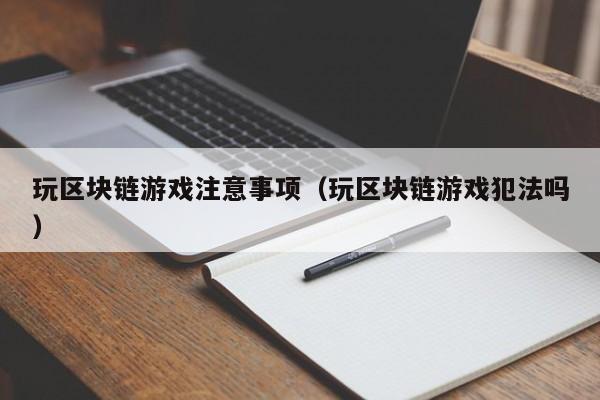 玩区块链游戏注意事项（玩区块链游戏犯法吗）