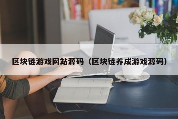 区块链游戏网站源码（区块链养成游戏源码）