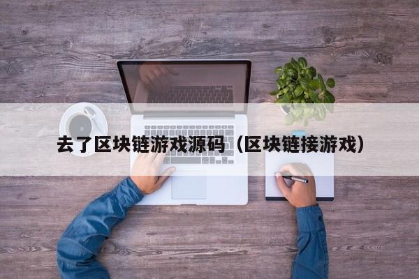 去了区块链游戏源码（区块链接游戏）