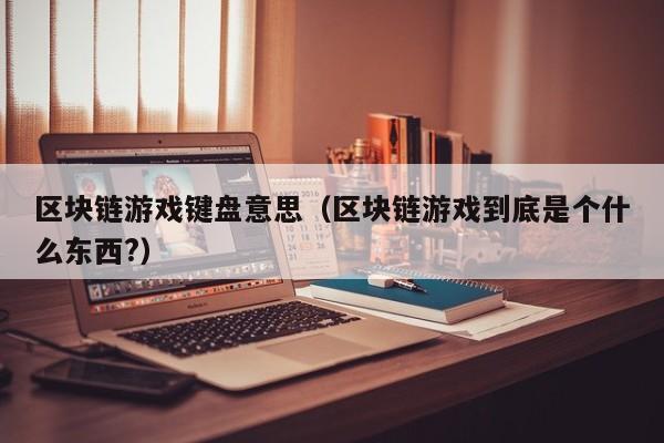 区块链游戏键盘意思（区块链游戏到底是个什么东西?）