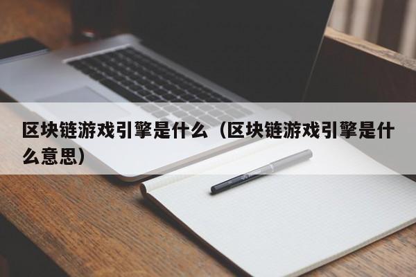 区块链游戏引擎是什么（区块链游戏引擎是什么意思）