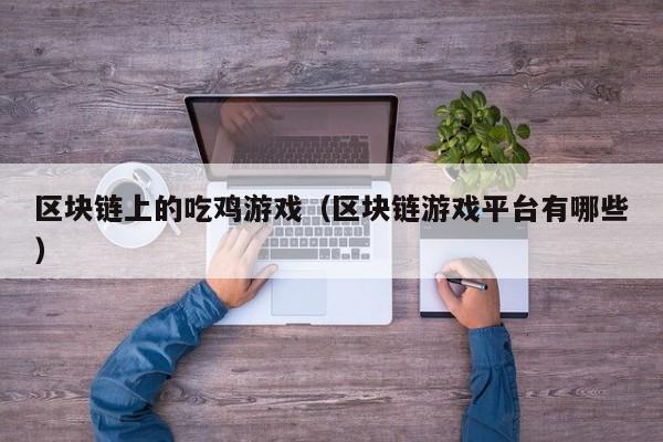 区块链上的吃鸡游戏（区块链游戏平台有哪些）