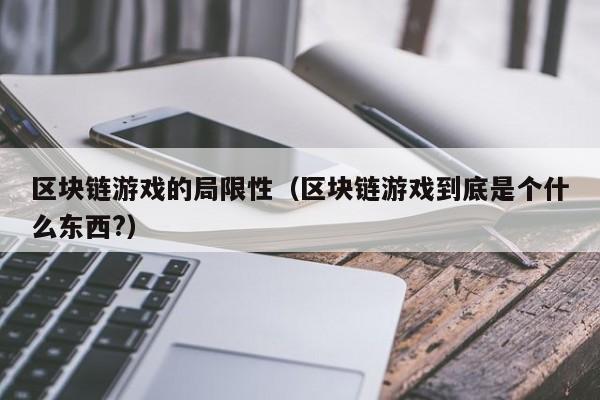 区块链游戏的局限性（区块链游戏到底是个什么东西?）