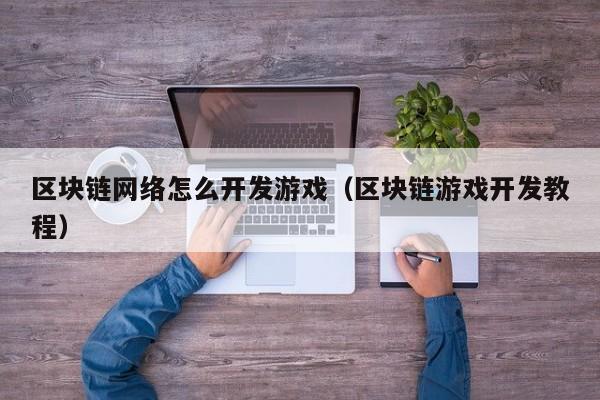 区块链网络怎么开发游戏（区块链游戏开发教程）