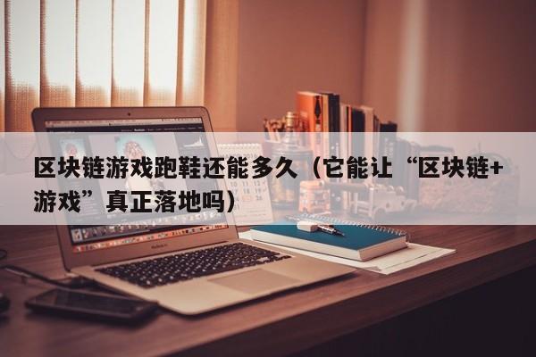 区块链游戏跑鞋还能多久（它能让“区块链+游戏”真正落地吗）