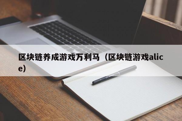 区块链养成游戏万利马（区块链游戏alice）