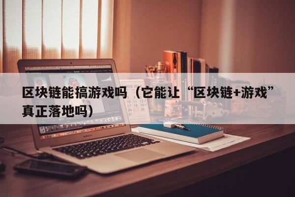 区块链能搞游戏吗（它能让“区块链+游戏”真正落地吗）