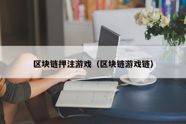 区块链押注游戏（区块链游戏链）