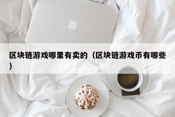 区块链游戏哪里有卖的（区块链游戏币有哪些）