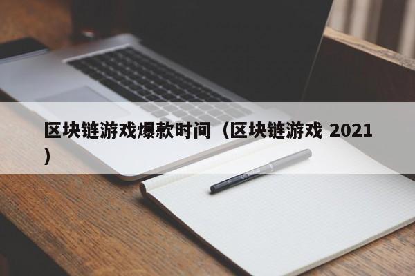 区块链游戏爆款时间（区块链游戏 2021）