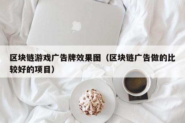 区块链游戏广告牌效果图（区块链广告做的比较好的项目）