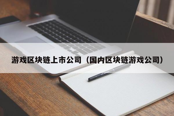 游戏区块链上市公司（国内区块链游戏公司）