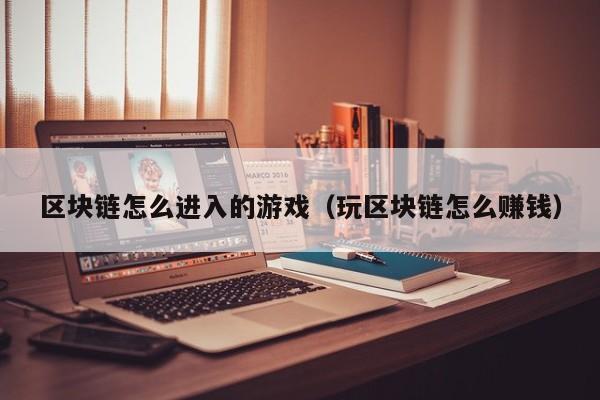 区块链怎么进入的游戏（玩区块链怎么赚钱）