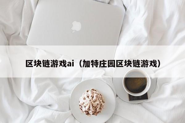 区块链游戏ai(加特庄园区块链游戏)