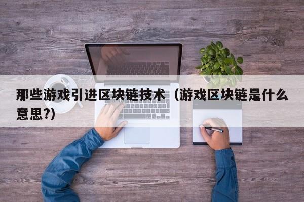 那些游戏引进区块链技术（游戏区块链是什么意思?）