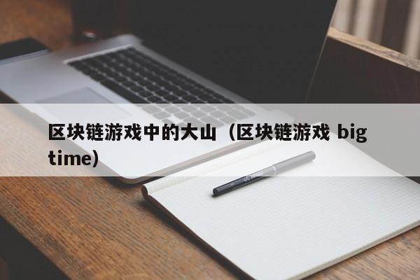 区块链游戏中的大山（区块链游戏 big time）