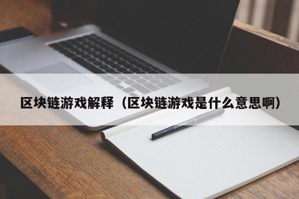 区块链游戏解释（区块链游戏是什么意思啊）