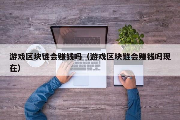 游戏区块链会赚钱吗（游戏区块链会赚钱吗现在）