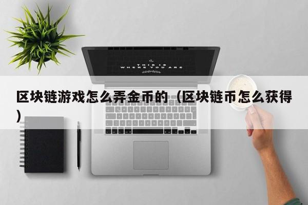 区块链游戏怎么弄金币的（区块链币怎么获得）
