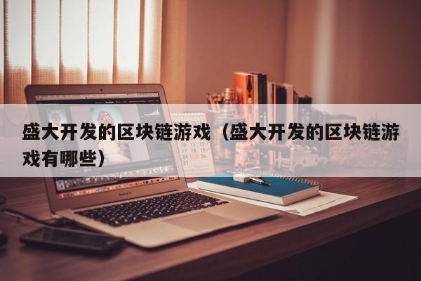 盛大开发的区块链游戏（盛大开发的区块链游戏有哪些）