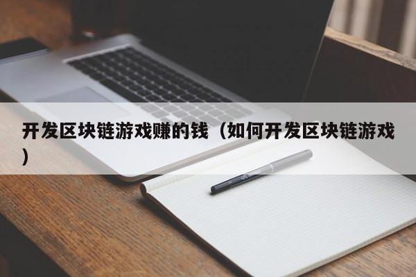 开发区块链游戏赚的钱（如何开发区块链游戏）