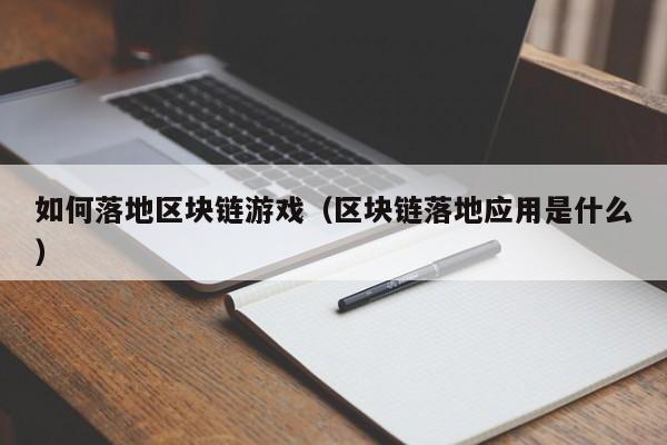 如何落地区块链游戏（区块链落地应用是什么）