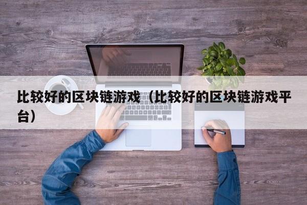比较好的区块链游戏（比较好的区块链游戏平台）