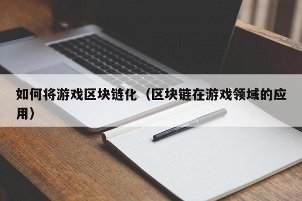 如何将游戏区块链化（区块链在游戏领域的应用）