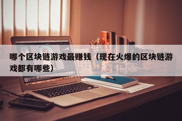 哪个区块链游戏最赚钱（现在火爆的区块链游戏都有哪些）