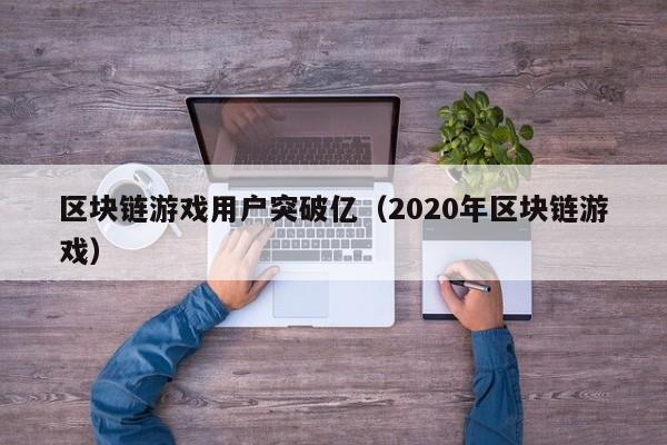 区块链游戏用户突破亿(2020年区块链游戏)