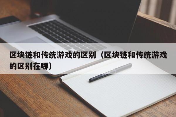区块链和传统游戏的区别(区块链和传统游戏的区别在哪)