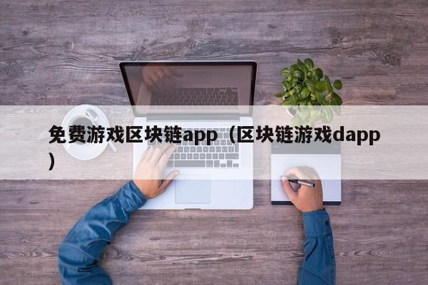 免费游戏区块链app（区块链游戏dapp）