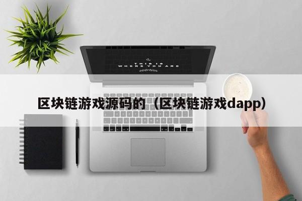区块链游戏源码的（区块链游戏dapp）