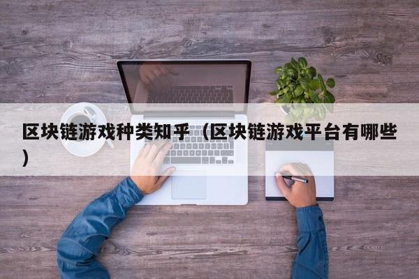 区块链游戏种类知乎（区块链游戏平台有哪些）