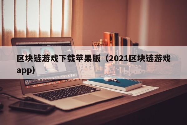 区块链游戏下载苹果版（2021区块链游戏app）